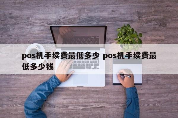青州pos机手续费最低多少 pos机手续费最低多少钱