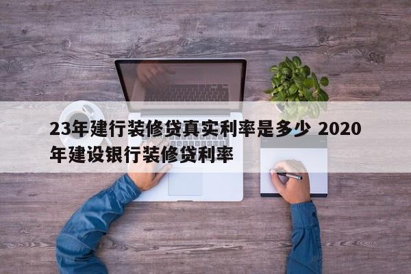 青海23年建行装修贷真实利率是多少 2020年建设银行装修贷利率