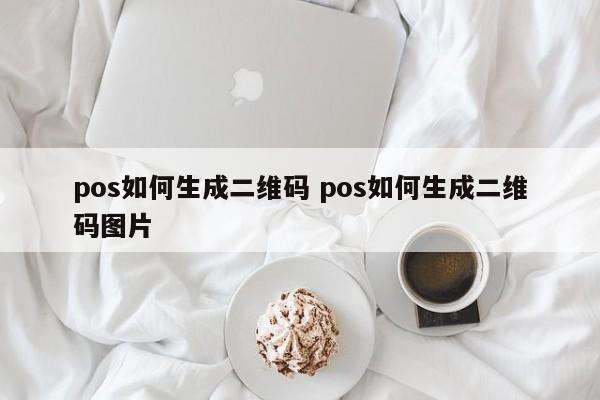 江阴pos如何生成二维码 pos如何生成二维码图片