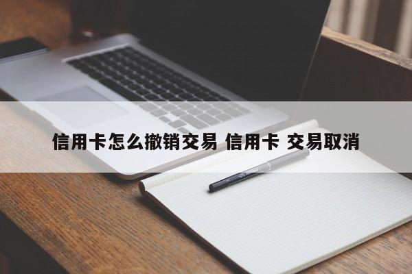 广水信用卡怎么撤销交易 信用卡 交易取消