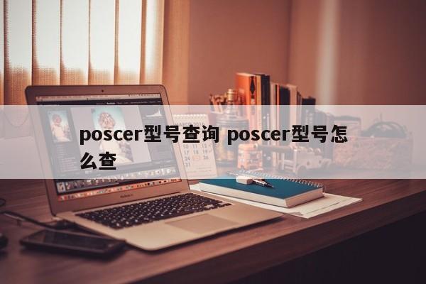 贵州poscer型号查询 poscer型号怎么查