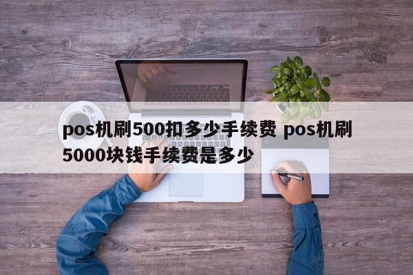 郑州pos机刷500扣多少手续费 pos机刷5000块钱手续费是多少