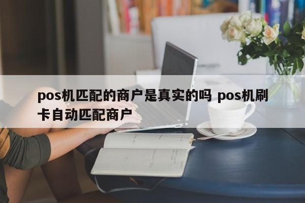 深圳pos机匹配的商户是真实的吗 pos机刷卡自动匹配商户