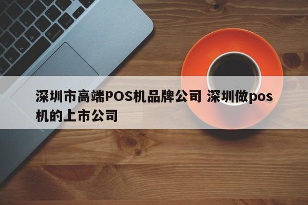 芜湖市高端POS机品牌公司 深圳做pos机的上市公司