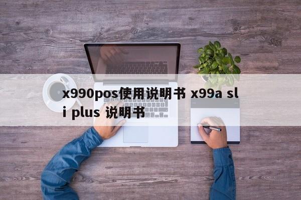 江阴x990pos使用说明书 x99a sli plus 说明书