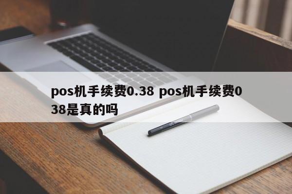 中国台湾pos机手续费0.38 pos机手续费038是真的吗