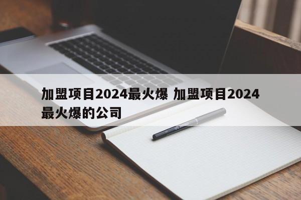 明港加盟项目2024最火爆 加盟项目2024最火爆的公司