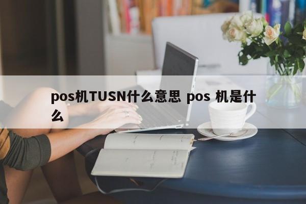 青州pos机TUSN什么意思 pos 机是什么
