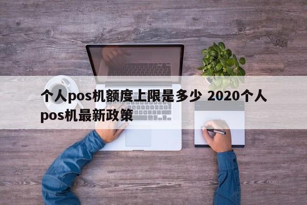 芜湖个人pos机额度上限是多少 2020个人pos机最新政策