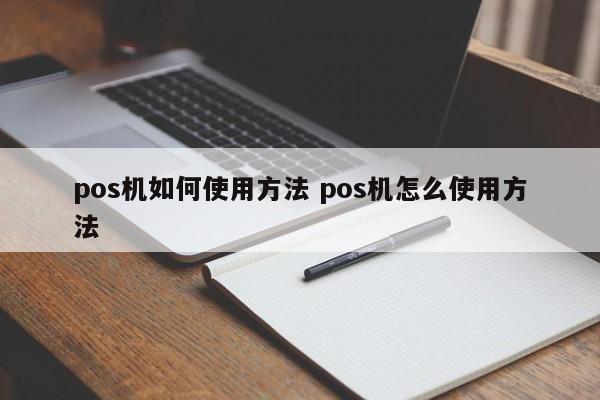 宝应县pos机如何使用方法 pos机怎么使用方法