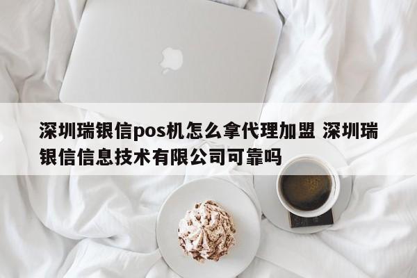 江苏瑞银信pos机怎么拿代理加盟 深圳瑞银信信息技术有限公司可靠吗
