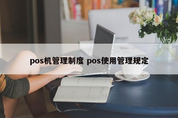 深圳pos机管理制度 pos使用管理规定