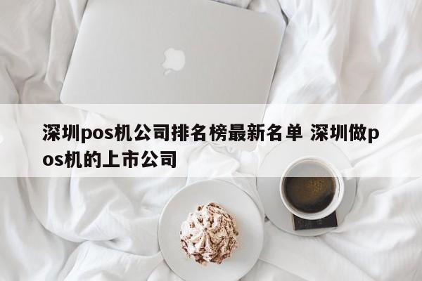 赵县pos机公司排名榜最新名单 深圳做pos机的上市公司