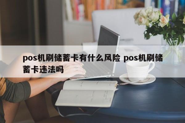 沧县pos机刷储蓄卡有什么风险 pos机刷储蓄卡违法吗