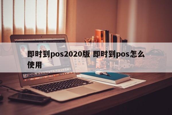 台州即时到pos2020版 即时到pos怎么使用