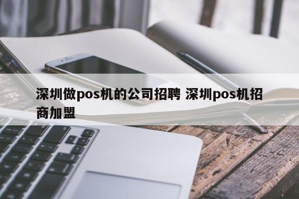 云南做pos机的公司招聘 深圳pos机招商加盟