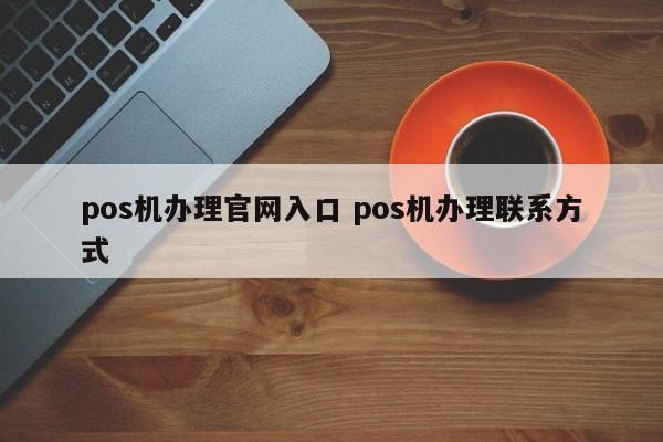 芜湖pos机办理官网入口 pos机办理联系方式