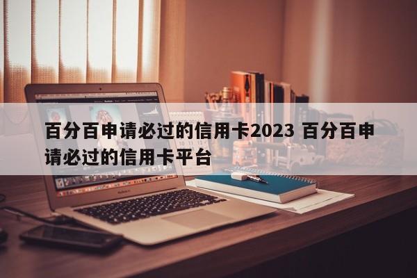荆州百分百申请必过的信用卡2023 百分百申请必过的信用卡平台