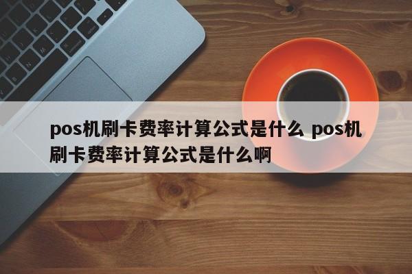 安庆pos机刷卡费率计算公式是什么 pos机刷卡费率计算公式是什么啊