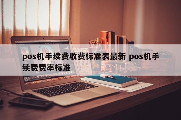 青州pos机手续费收费标准表最新 pos机手续费费率标准