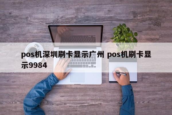 南昌pos机深圳刷卡显示广州 pos机刷卡显示9984