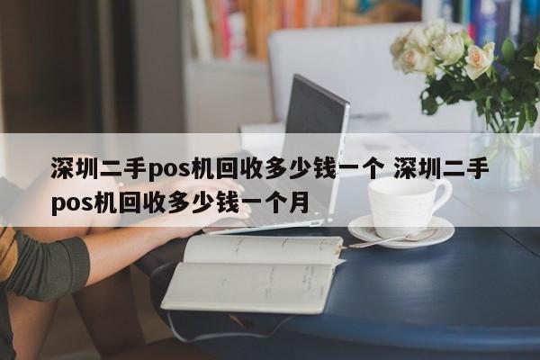 邵阳县二手pos机回收多少钱一个 深圳二手pos机回收多少钱一个月