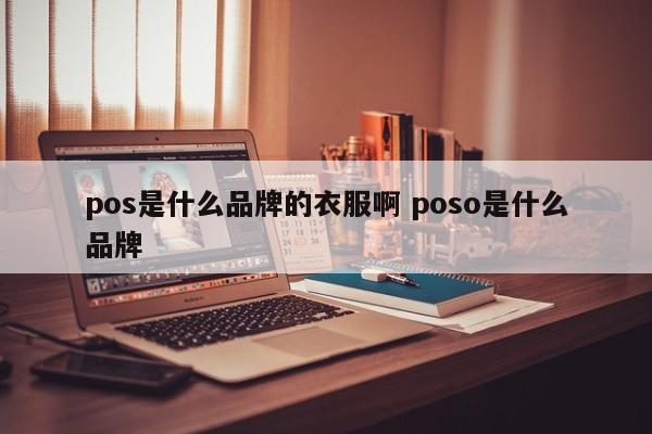 青州pos是什么品牌的衣服啊 poso是什么品牌