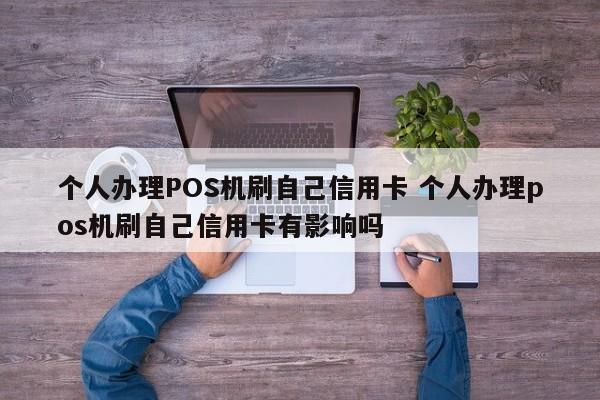深圳个人办理POS机刷自己信用卡 个人办理pos机刷自己信用卡有影响吗