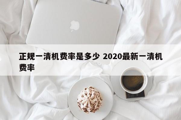 台州正规一清机费率是多少 2020最新一清机费率