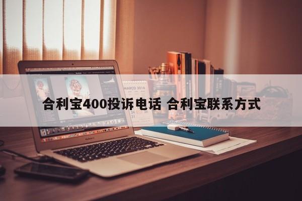 广汉合利宝400投诉电话 合利宝联系方式