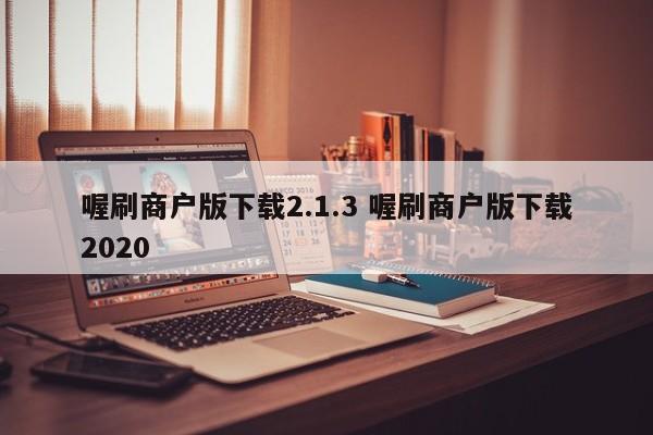 芜湖喔刷商户版下载2.1.3 喔刷商户版下载2020