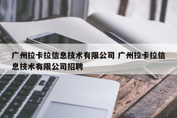 泽州广州拉卡拉信息技术有限公司 广州拉卡拉信息技术有限公司招聘