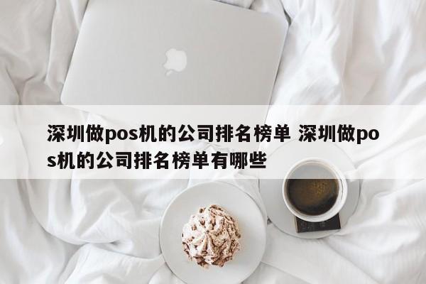 陆丰做pos机的公司排名榜单 深圳做pos机的公司排名榜单有哪些
