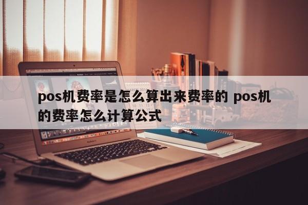萍乡pos机费率是怎么算出来费率的 pos机的费率怎么计算公式