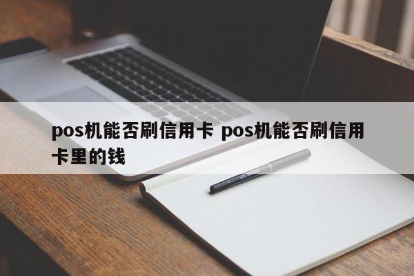 安庆pos机能否刷信用卡 pos机能否刷信用卡里的钱