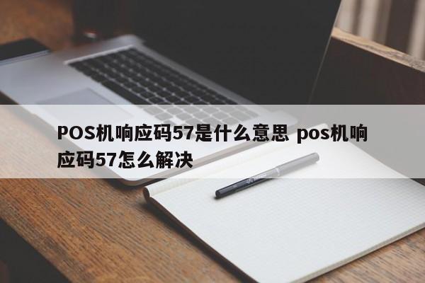 中国台湾POS机响应码57是什么意思 pos机响应码57怎么解决
