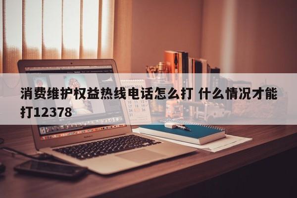 重庆消费维护权益热线电话怎么打 什么情况才能打12378