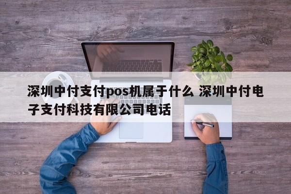 陇南中付支付pos机属于什么 深圳中付电子支付科技有限公司电话