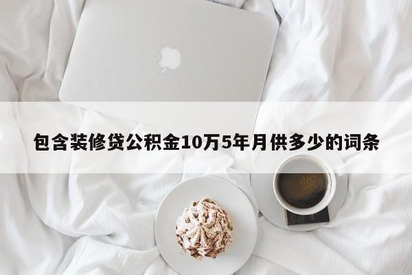 江阴包含装修贷公积金10万5年月供多少的词条