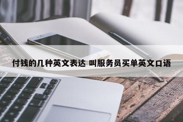 中国台湾付钱的几种英文表达 叫服务员买单英文口语