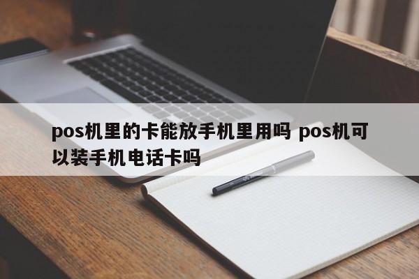 广州pos机里的卡能放手机里用吗 pos机可以装手机电话卡吗
