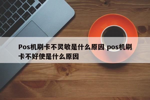湘阴Pos机刷卡不灵敏是什么原因 pos机刷卡不好使是什么原因