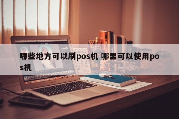 广州哪些地方可以刷pos机 哪里可以使用pos机