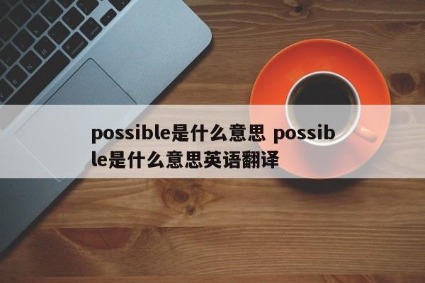 江阴possible是什么意思 possible是什么意思英语翻译