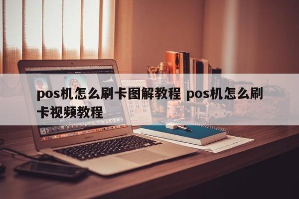广州pos机怎么刷卡图解教程 pos机怎么刷卡视频教程
