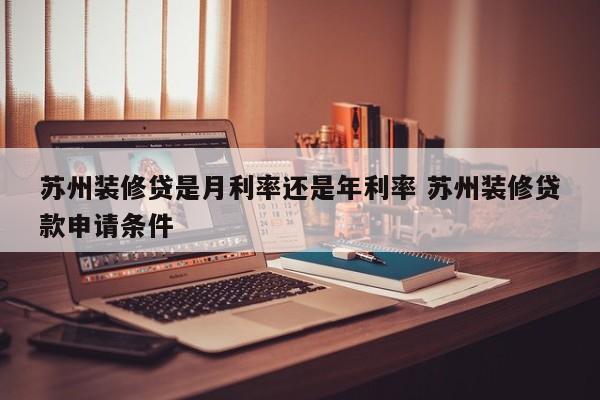 中国台湾苏州装修贷是月利率还是年利率 苏州装修贷款申请条件