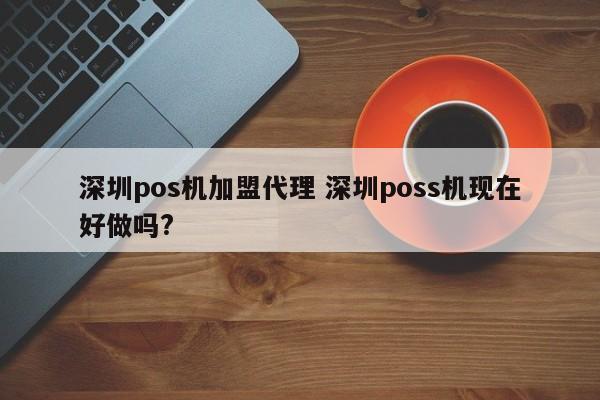 江山pos机加盟代理 深圳poss机现在好做吗?