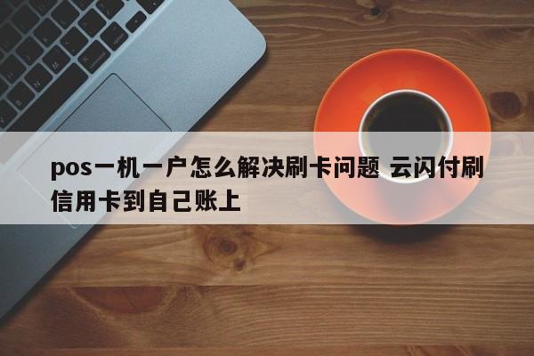 中国台湾pos一机一户怎么解决刷卡问题 云闪付刷信用卡到自己账上