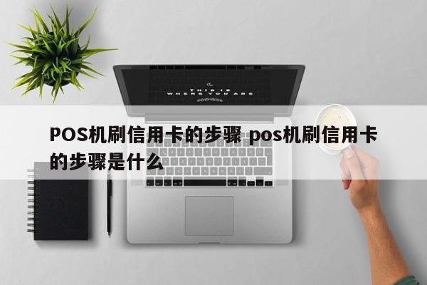 广州POS机刷信用卡的步骤 pos机刷信用卡的步骤是什么