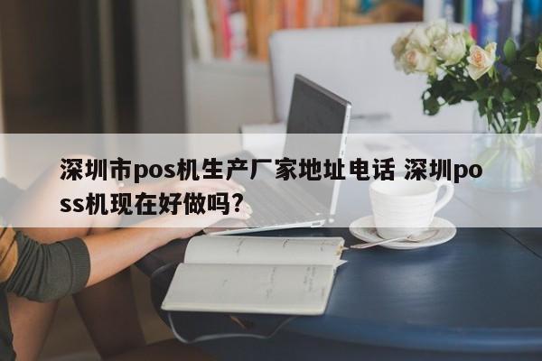 广州市pos机生产厂家地址电话 深圳poss机现在好做吗?